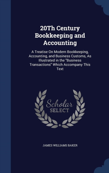 20Th Century Bookkeeping and Accounting : A Treatise On Modern Bookkeeping, Accounting, and Business Customs, As Illustrated in the Business Transactions Which Accompany This Text