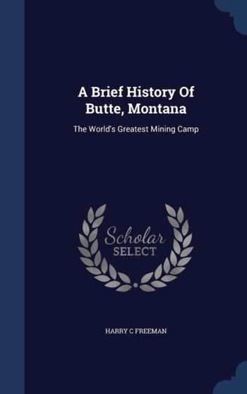 A Brief History Of Butte, Montana : The World's Greatest Mining Camp