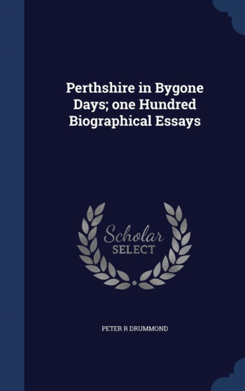 Perthshire in Bygone Days; One Hundred Biographical Essays