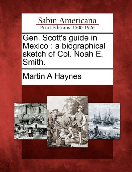 Gen. Scott's Guide in Mexico : A Biographical Sketch of Col. Noah E. Smith.