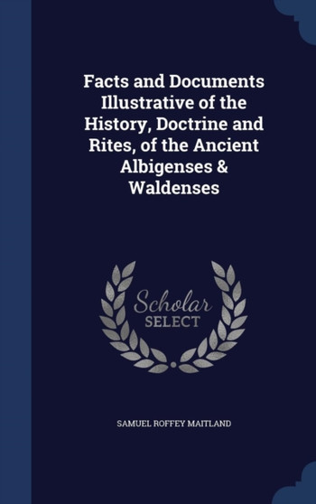 Facts and Documents Illustrative of the History, Doctrine and Rites, of the Ancient Albigenses & Waldenses