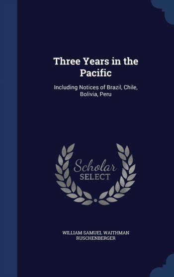 Three Years in the Pacific : Including Notices of Brazil, Chile, Bolivia, Peru