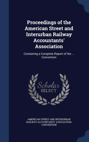 Proceedings of the American Street and Interurban Railway Accountants' Association : Containing a Complete Report of the ... Convention
