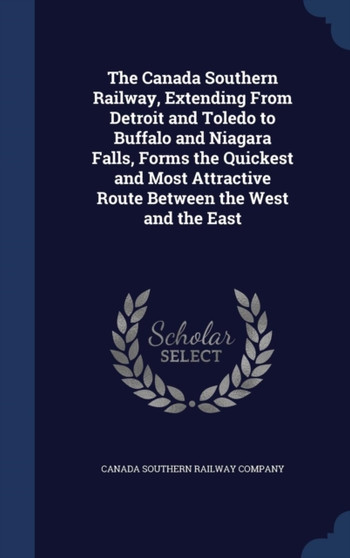 The Canada Southern Railway, Extending From Detroit and Toledo to Buffalo and Niagara Falls, Forms the Quickest and Most Attractive Route Between the West and the East
