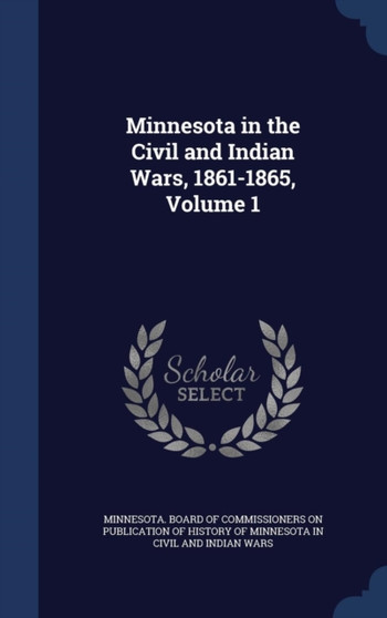 Minnesota in the Civil and Indian Wars, 1861-1865, Volume 1
