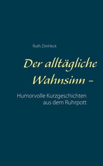 Der alltagliche Wahnsinn - : Humorvolle Kurzgeschichten aus dem Ruhrpott by Ruth Zimheck - Paperback