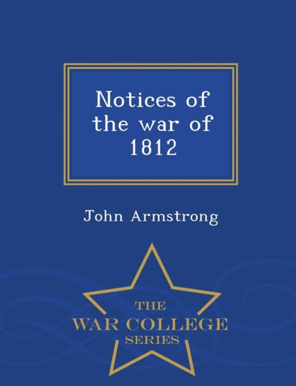 Notices of the War of 1812 - War College Series