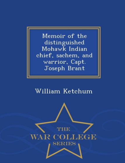 Memoir of the Distinguished Mohawk Indian Chief, Sachem, and Warrior, Capt. Joseph Brant - War College Series