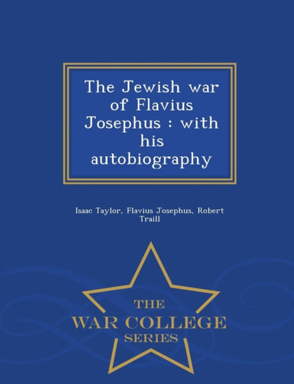 The Jewish War of Flavius Josephus : With His Autobiography - War College Series