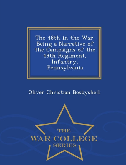 The 48th in the War. Being a Narrative of the Campaigns of the 48th Regiment, Infantry, Pennsylvania - War College Series