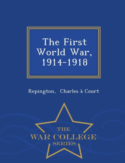 The First World War, 1914-1918 - War College Series