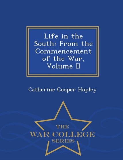 Life in the South : From the Commencement of the War, Volume II - War College Series