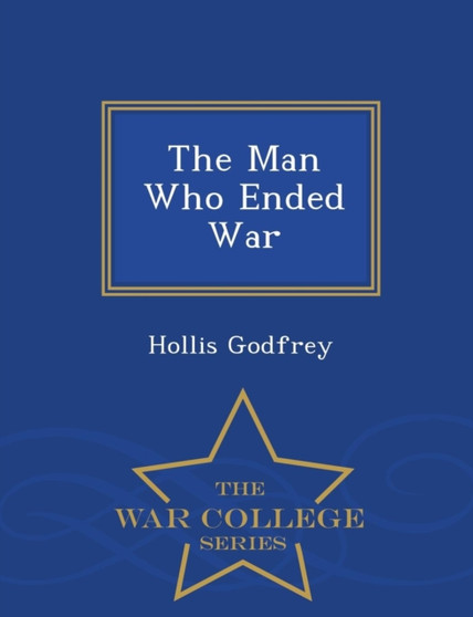 The Man Who Ended War - War College Series