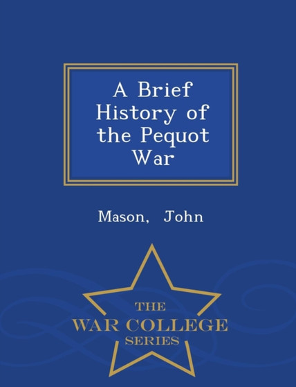 A Brief History of the Pequot War - War College Series