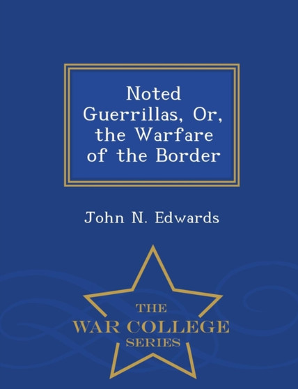 Noted Guerrillas, Or, the Warfare of the Border - War College Series