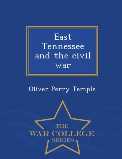 East Tennessee and the Civil War - War College Series