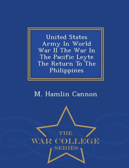 United States Army in World War II the War in the Pacific Leyte the Return to the Philippines - War College Series