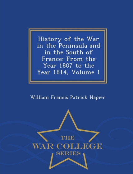 History of the War in the Peninsula and in the South of France : From the Year 1807 to the Year 1814, Volume 1 - War College Series