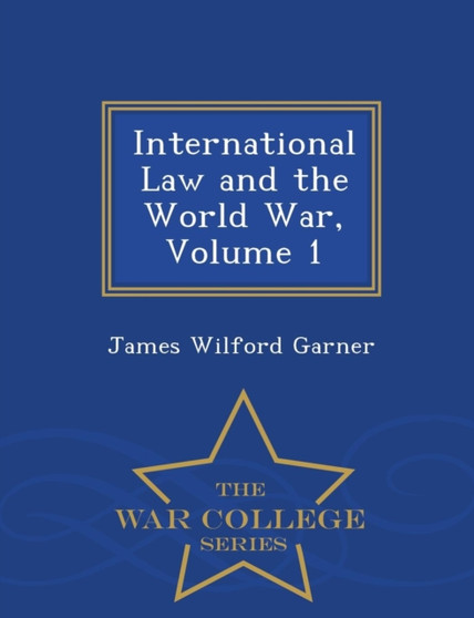 International Law and the World War, Volume 1 - War College Series International Law and the World War, Volume 1 - War College Series