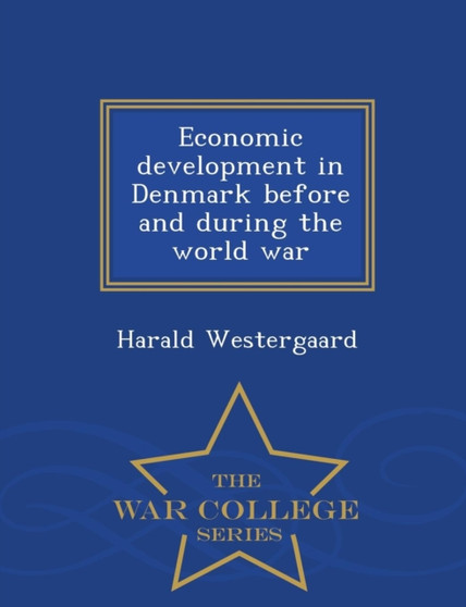 Economic Development in Denmark Before and During the World War - War College Series