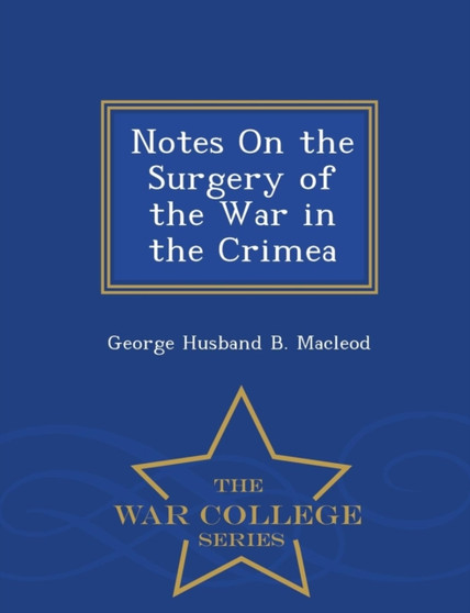 Notes on the Surgery of the War in the Crimea - War College Series