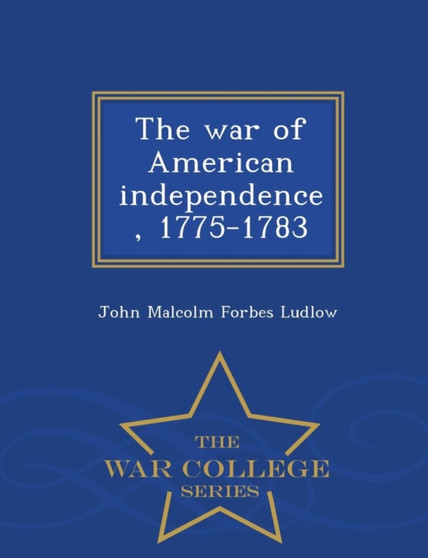 The War of American Independence, 1775-1783 - War College Series