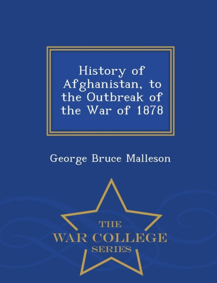 History of Afghanistan, to the Outbreak of the War of 1878 - War College Series