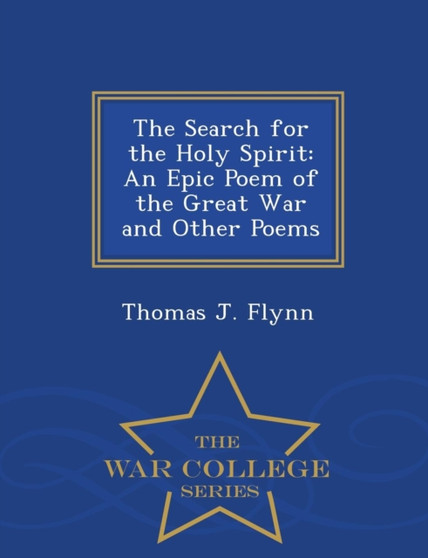 The Search for the Holy Spirit : An Epic Poem of the Great War and Other Poems - War College Series