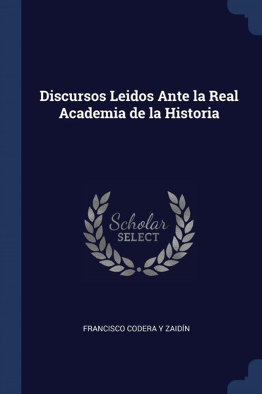 Discursos Leidos Ante la Real Academia de la Historia