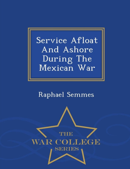 Service Afloat and Ashore During the Mexican War - War College Series