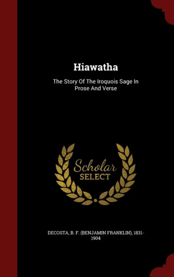 Hiawatha : The Story Of The Iroquois Sage In Prose And Verse