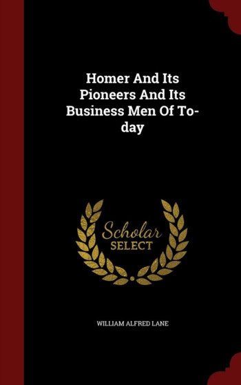 Homer and Its Pioneers and Its Business Men of To-Day