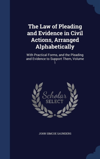 The Law of Pleading and Evidence in Civil Actions, Arranged Alphabetically : With Practical Forms, and the Pleading and Evidence to Support Them, Volume 1