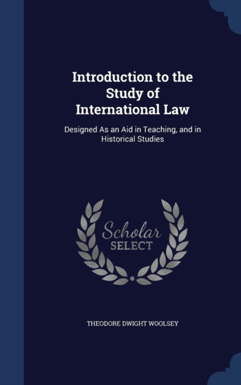 Introduction to the Study of International Law : Designed As an Aid in Teaching, and in Historical Studies