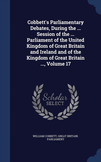 Cobbett's Parliamentary Debates, During the ... Session of the ... Parliament of the United Kingdom of Great Britain and Ireland and of the Kingdom of Great Britain ..., Volume 17