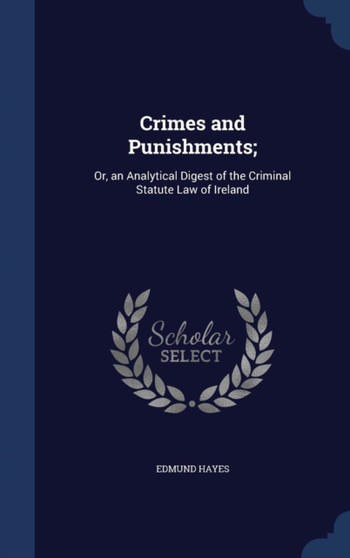 Crimes and Punishments; : Or, an Analytical Digest of the Criminal Statute Law of Ireland