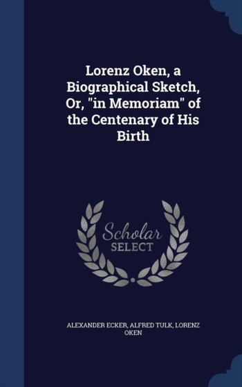 Lorenz Oken, a Biographical Sketch, Or, in Memoriam of the Centenary of His Birth
