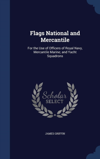 Flags National and Mercantile : For the Use of Officers of Royal Navy, Mercantile Marine; and Yacht Squadrons