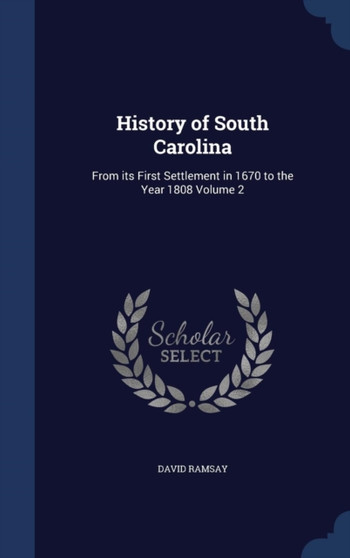 History of South Carolina : From its First Settlement in 1670 to the Year 1808 Volume 2
