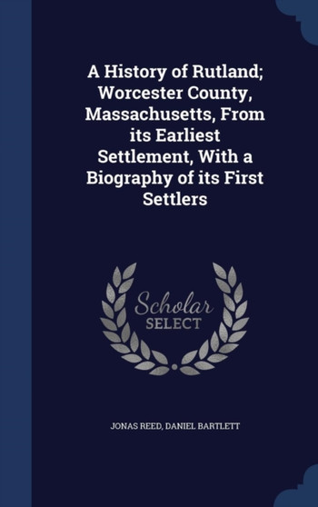 A History of Rutland; Worcester County, Massachusetts, From its Earliest Settlement, With a Biography of its First Settlers