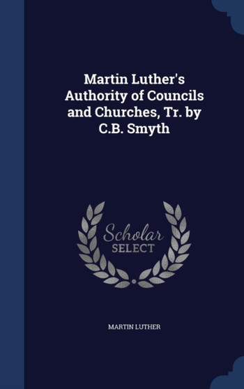 Martin Luther's Authority of Councils and Churches, Tr. by C.B. Smyth