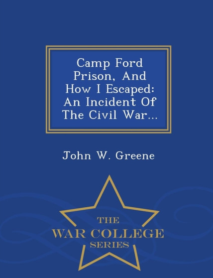 Camp Ford Prison, and How I Escaped : An Incident of the Civil War... - War College Series