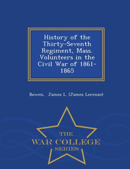 History of the Thirty-Seventh Regiment, Mass. Volunteers in the Civil War of 1861-1865 - War College Series