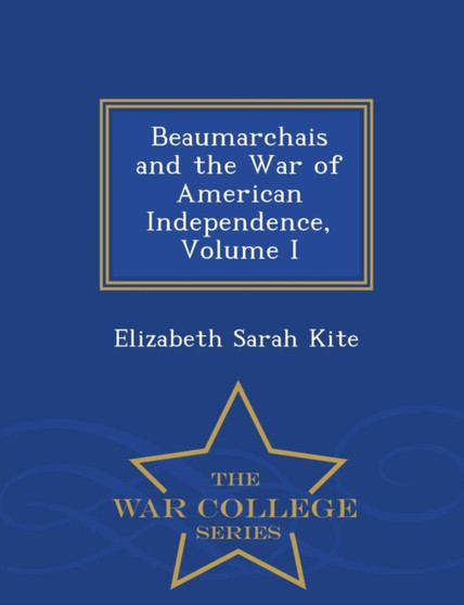 Beaumarchais and the War of American Independence, Volume I - War College Series