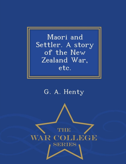 Maori and Settler. a Story of the New Zealand War, Etc. - War College Series