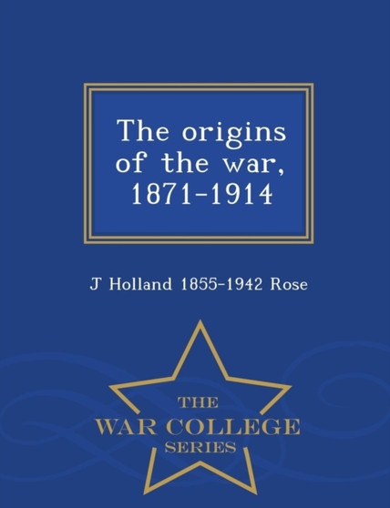 The Origins of the War, 1871-1914 - War College Series