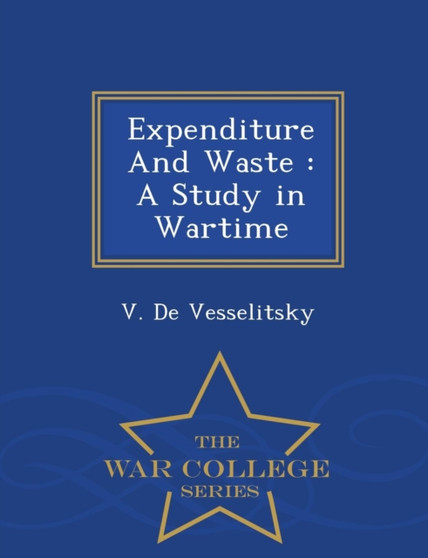 Expenditure and Waste : A Study in Wartime - War College Series