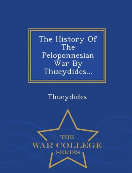 The History of the Peloponnesian War by Thucydides... - War College Series