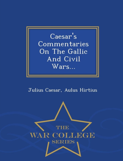 Caesar's Commentaries on the Gallic and Civil Wars... - War College Series