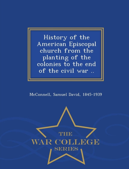 History of the American Episcopal Church from the Planting of the Colonies to the End of the Civil War .. - War College Series